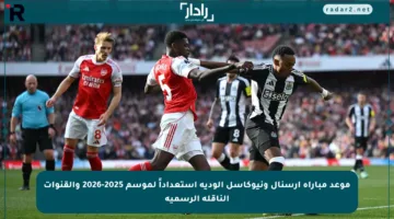 موعد مباراة آرسنال ونيوكاسل الودية استعداداً لموسم 2025-2026 والقنوات الناقلة الرسمية